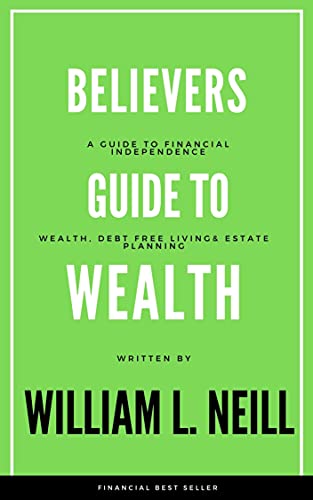 The Believers Guide to Wealth: Wealth, Debt Free Living and Estate Planning