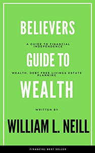 The Believers Guide to Wealth: Wealth, Debt Free Living and Estate Planning