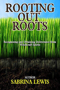 ROOTING OUT ROOTS: Recognizing and Obtaining Deliverance from Witchcraft Spirits