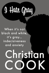I Hate Gray: When it’s not black and white, it’s gray… indecisiveness leads to anxiety